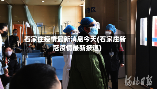 石家庄疫情最新消息今天(石家庄新冠疫情最新报道)