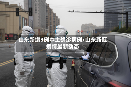 山东新增3例本土确诊病例/山东新冠疫情最新动态-第2张图片