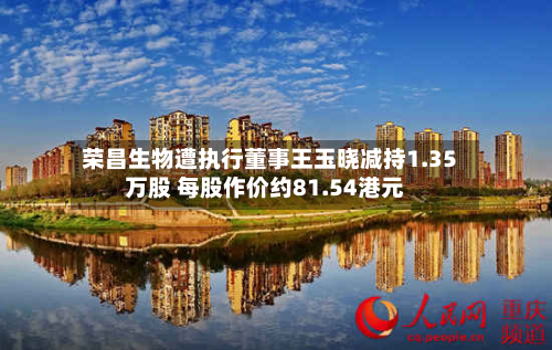 荣昌生物遭执行董事王玉晓减持1.35万股 每股作价约81.54港元-第2张图片