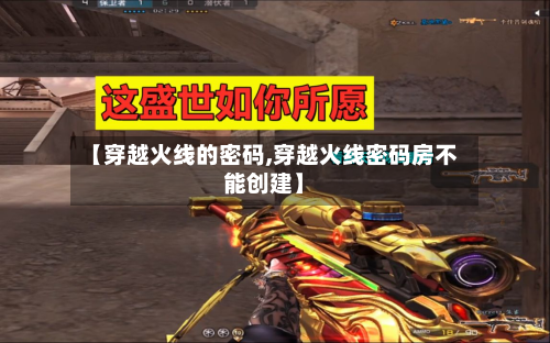 【穿越火线的密码,穿越火线密码房不能创建】