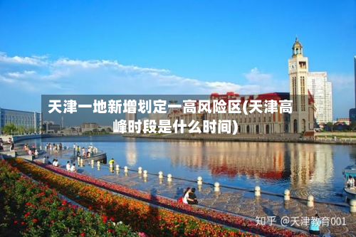 天津一地新增划定一高风险区(天津高峰时段是什么时间)-第3张图片