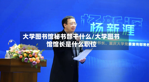大学图书馆秘书部干什么/大学图书馆馆长是什么职位
