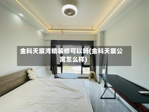 金科天宸湾精装修可以吗(金科天宸公寓怎么样)