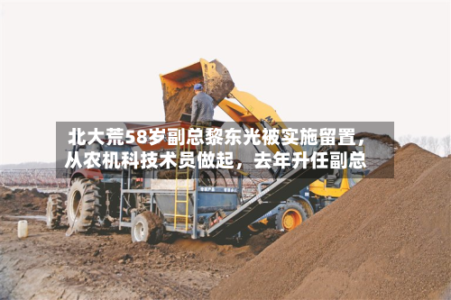 北大荒58岁副总黎东光被实施留置	，从农机科技术员做起，去年升任副总-第3张图片