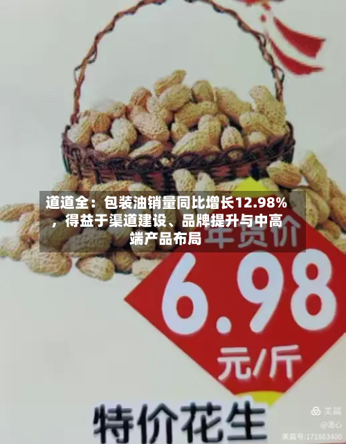 道道全：包装油销量同比增长12.98%，得益于渠道建设	、品牌提升与中高端产品布局-第3张图片