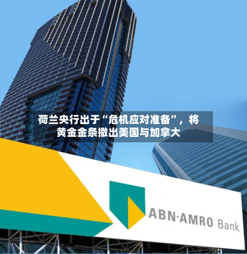 荷兰央行出于“危机应对准备	”，将黄金金条撤出美国与加拿大-第2张图片
