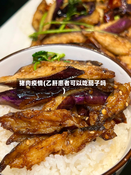 猪肉疫情(乙肝患者可以吃茄子吗)