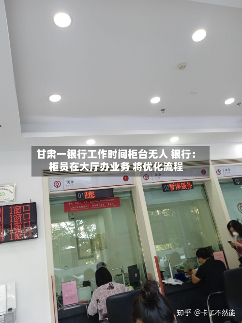 甘肃一银行工作时间柜台无人 银行：柜员在大厅办业务 将优化流程