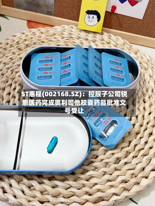 ST惠程(002168.SZ):控股子公司锐恩医药完成奥利司他胶囊药品批准文号受让-第2张图片