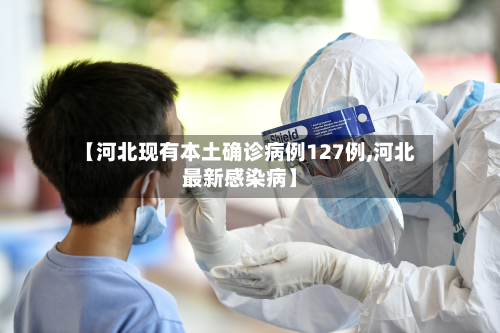 【河北现有本土确诊病例127例,河北最新感染病】-第2张图片