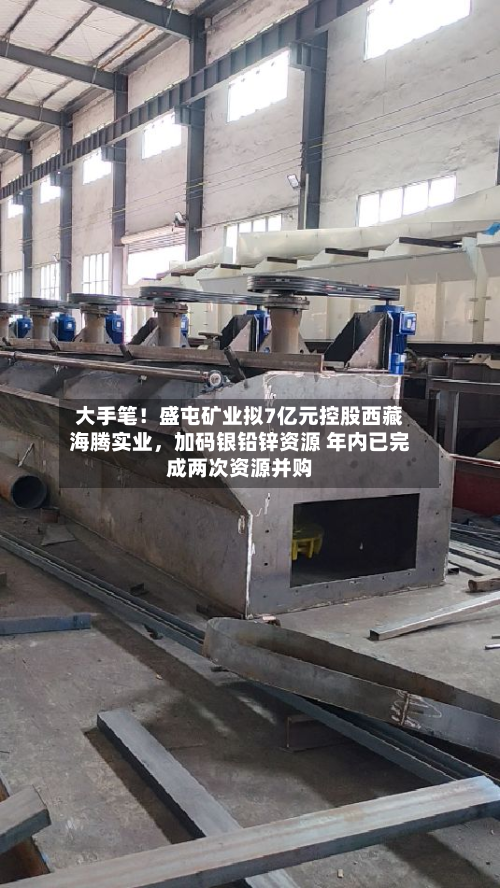 大手笔！盛屯矿业拟7亿元控股西藏海腾实业，加码银铅锌资源 年内已完成两次资源并购-第2张图片