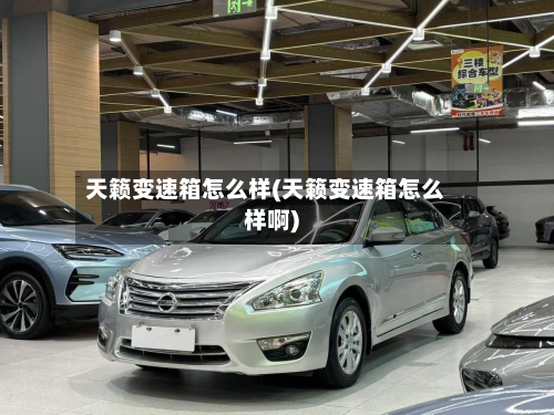 天籁变速箱怎么样(天籁变速箱怎么样啊)