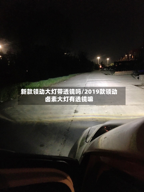 新款领动大灯带透镜吗/2019款领动卤素大灯有透镜嘛-第3张图片