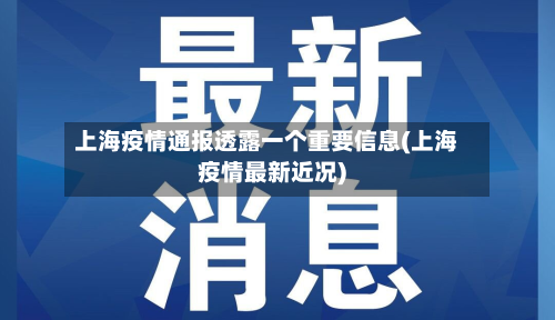 上海疫情通报透露一个重要信息(上海疫情最新近况)