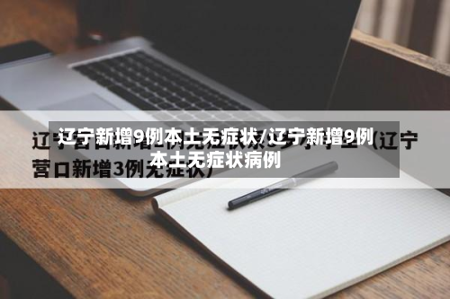 辽宁新增9例本土无症状/辽宁新增9例本土无症状病例