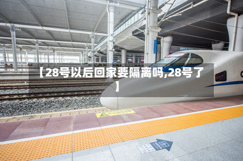 【28号以后回家要隔离吗,28号了】