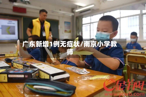 广东新增1例无症状/南京小学教师