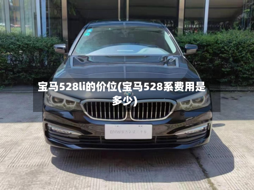 宝马528li的价位(宝马528系费用是多少)