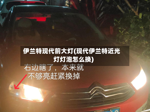 伊兰特现代前大灯(现代伊兰特近光灯灯泡怎么换)