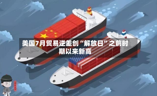 美国7月贸易逆差创“解放日”之前时期以来新高-第2张图片