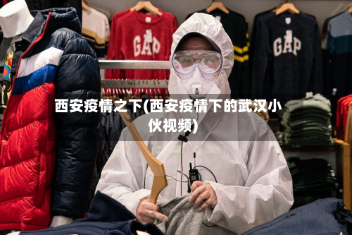 西安疫情之下(西安疫情下的武汉小伙视频)-第2张图片
