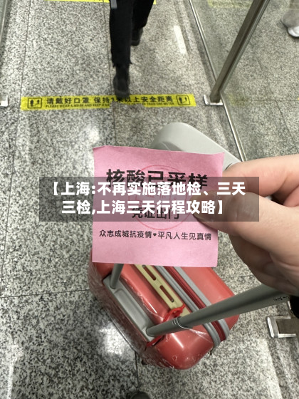 【上海:不再实施落地检、三天三检,上海三天行程攻略】-第3张图片