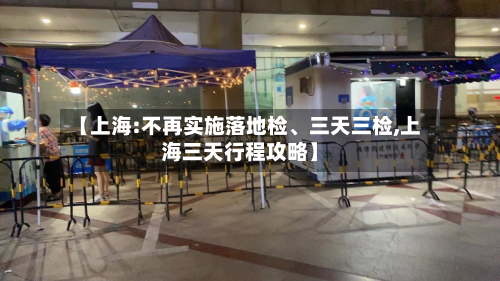 【上海:不再实施落地检、三天三检,上海三天行程攻略】-第2张图片