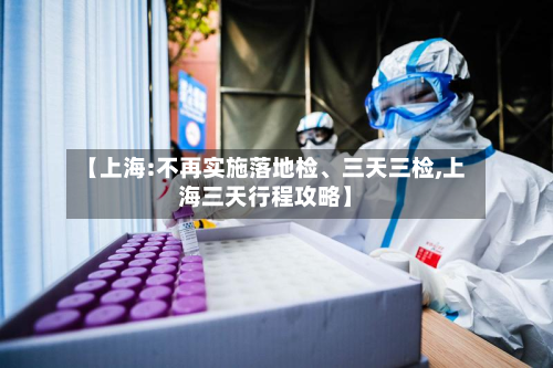 【上海:不再实施落地检、三天三检,上海三天行程攻略】