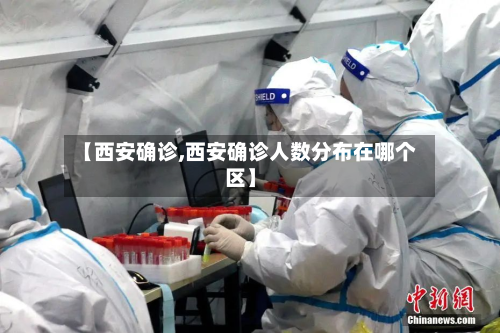 【西安确诊,西安确诊人数分布在哪个区】-第2张图片