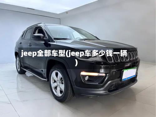 jeep全部车型(jeep车多少钱一辆)
