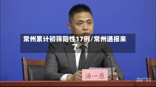 常州累计初筛阳性17例/常州通报来了-第2张图片