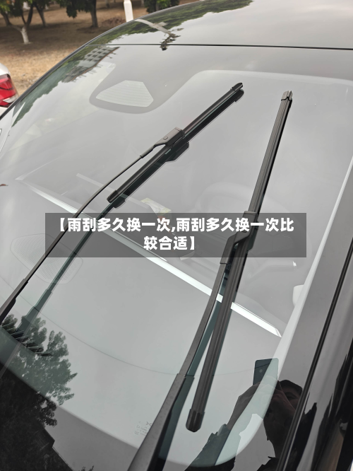 【雨刮多久换一次,雨刮多久换一次比较合适】-第2张图片