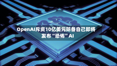 OpenAI斥资10亿美元防备自己即将发布“恐怖”AI-第2张图片