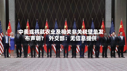 中美或将就农业及相关非关税壁垒发布声明？  外交部：无信息提供