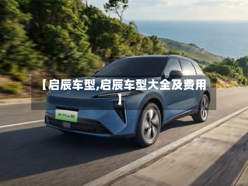【启辰车型,启辰车型大全及费用】-第2张图片