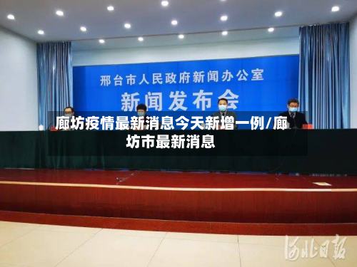 廊坊疫情最新消息今天新增一例/廊坊市最新消息