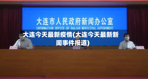 大连今天最新疫情(大连今天最新新闻事件报道)