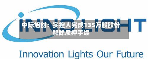 中际旭创:实控人完成135万股股份解除质押手续-第2张图片
