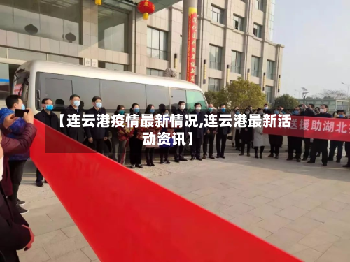 【连云港疫情最新情况,连云港最新活动资讯】-第2张图片