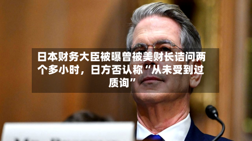 日本财务大臣被曝曾被美财长诘问两个多小时，日方否认称“从未受到过质询”