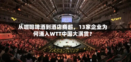 从咖啡啤酒到酒店商超，13家企业为何涌入WTT中国大满贯？-第3张图片