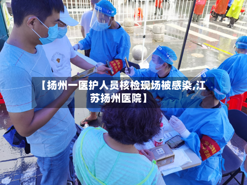 【扬州一医护人员核检现场被感染,江苏扬州医院】-第2张图片