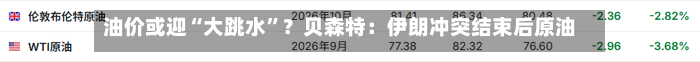 油价或迎“大跳水”？贝森特：伊朗冲突结束后原油或跌至40-50美元-第2张图片