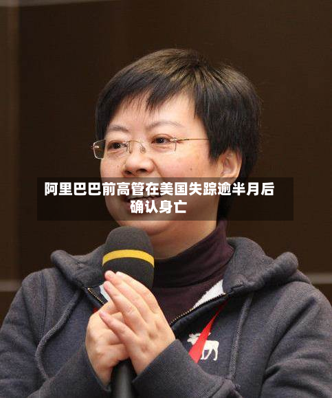 阿里巴巴前高管在美国失踪逾半月后确认身亡