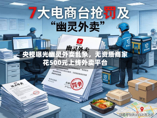 央视曝光幽灵外卖乱象，无资质商家花500元上线外卖平台-第2张图片