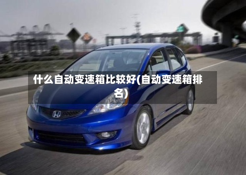 什么自动变速箱比较好(自动变速箱排名)-第3张图片