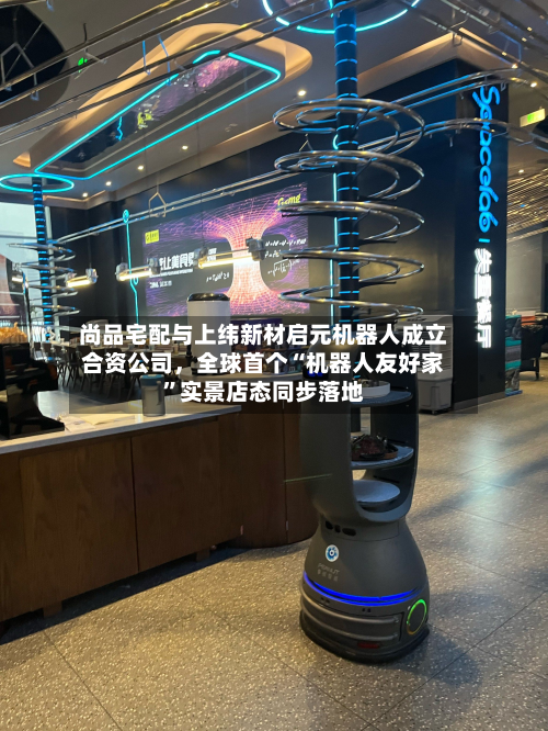 尚品宅配与上纬新材启元机器人成立合资公司，全球首个“机器人友好家”实景店态同步落地