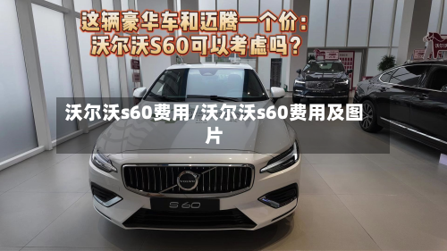 沃尔沃s60费用/沃尔沃s60费用及图片-第3张图片