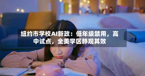 纽约市学校AI新政：低年级禁用，高中试点，全美学区静观其效-第1张图片