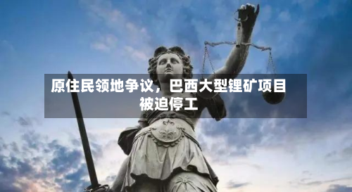 原住民领地争议，巴西大型锂矿项目被迫停工-第3张图片